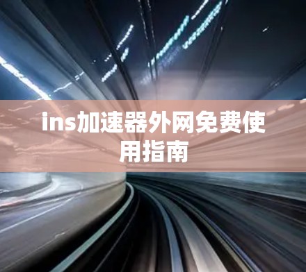 ins加速器外网免费使用指南