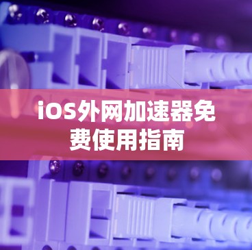 iOS外网加速器免费使用指南
