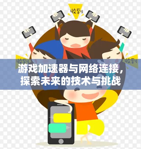 游戏加速器与网络连接,探索未来的技术与挑战 游戏加速器与网络连接,探索未来的技术与挑战