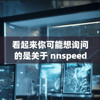 看起来你可能想询问的是关于 nnspeed（可能是nnspeed这个词）的加速器是否支持看外网。不过，nnspeed 的信息可能不太确定，因为这个单词可能不是常见的加速器名称