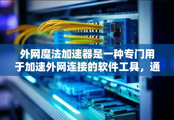 外网魔法加速器是一种专门用于加速外网连接的软件工具,通常用于在Web服务器上下载文件或视频。这类工具通常有以下特点 外网魔法加速器是一种专门用于加速外网连接的软件工具,通常用于在Web服务器上下载文件或视频。这类工具通常有以下特点