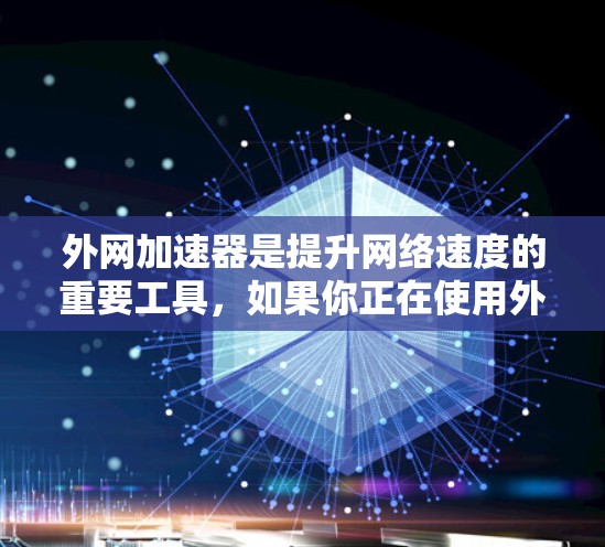 外网加速器是提升网络速度的重要工具,如果你正在使用外网,但发现速度慢,可以考虑以下推荐的外网加速器,根据你的需求和预算选择合适的工具 外网加速器是提升网络速度的重要工具,如果你正在使用外网,但发现速度慢,可以考虑以下推荐的外网加速器,根据你的需求和预算选择合适的工具