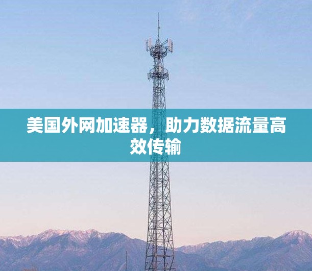 美国外网加速器，助力数据流量高效传输