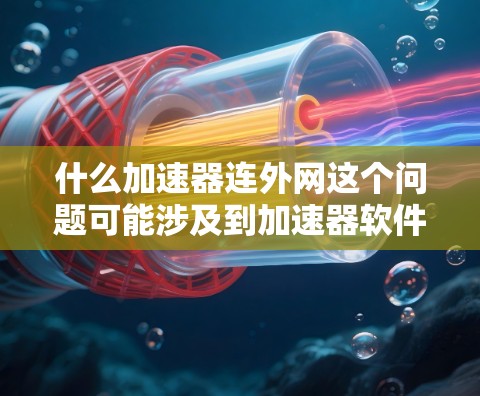 什么加速器连外网这个问题可能涉及到加速器软件的使用,尤其是那些能够连接到外网的加速器。以下是一些常见的加速器软件及其连接到外网的特性 什么加速器连外网这个问题可能涉及到加速器软件的使用,尤其是那些能够连接到外网的加速器。以下是一些常见的加速器软件及其连接到外网的特性