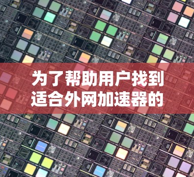 为了帮助用户找到适合外网加速器的推荐，以下是一些综合性的工具列表，涵盖了各种需求，包括快速连接、高可用性和数据流量管理