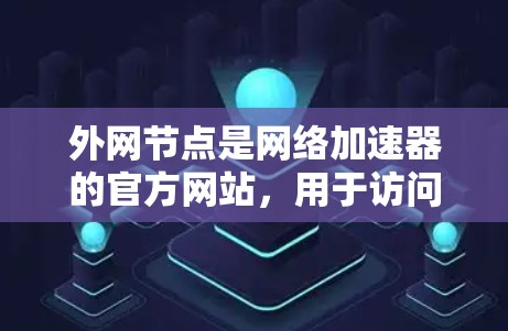 外网节点是网络加速器的官方网站,用于访问其他网络加速器。以下是对外网节点的详细介绍 外网节点是网络加速器的官方网站,用于访问其他网络加速器。以下是对外网节点的详细介绍