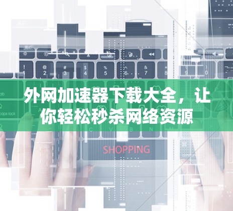 外网加速器下载大全，让你轻松秒杀网络资源