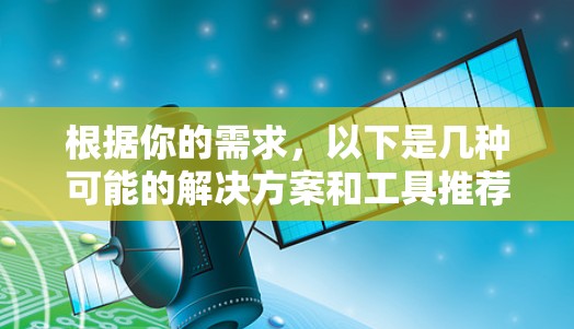 根据你的需求，以下是几种可能的解决方案和工具推荐