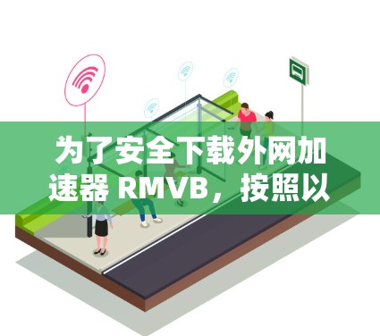 为了安全下载外网加速器 RMVB，按照以下步骤操作