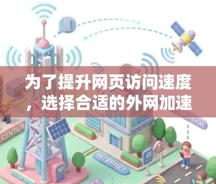 为了提升网页访问速度，选择合适的外网加速器是关键。以下是对如何选择和使用外网加速器的详细指南