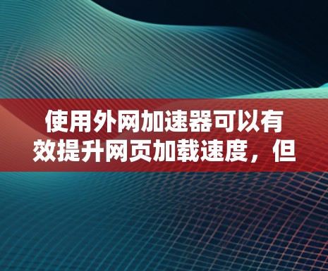 使用外网加速器可以有效提升网页加载速度，但需结合具体的平台和套餐进行选择。以下是一个详细指南