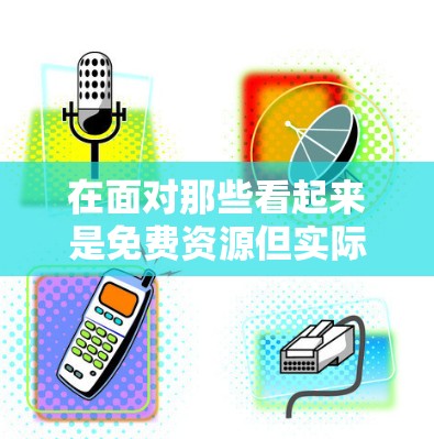 在面对那些看起来是免费资源但实际功能有限的下载链接时，您可以采取以下步骤来处理