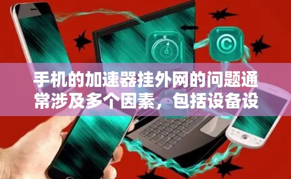 手机的加速器挂外网的问题通常涉及多个因素，包括设备设置、网络防火墙、流量状态等。以下是一些可能的步骤和解决方案