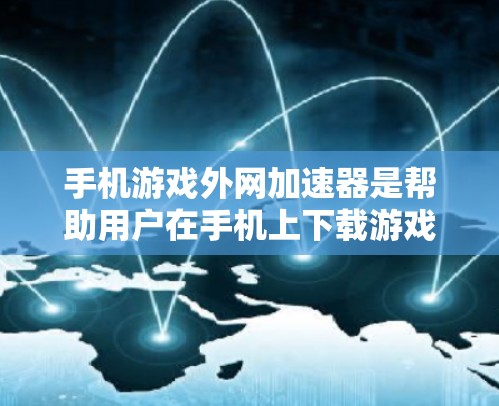 手机游戏外网加速器是帮助用户在手机上下载游戏时加速下载速度的工具。以下是对该问题的分步解答