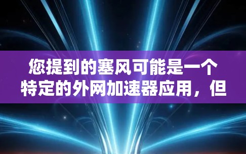 您提到的塞风可能是一个特定的外网加速器应用，但通常外网加速器是一个常见的术语，用于提供网络连接到服务器的服务。如果您指的是塞云或塞风这样的加速器应用，请提供更多信息，以便我们更好地帮助您