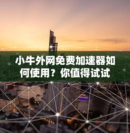 小牛外网免费加速器如何使用？你值得试试