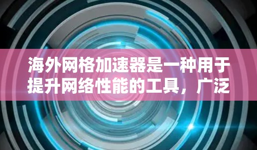 海外网格加速器是一种用于提升网络性能的工具,广泛应用于全球范围内的网络环境。以下是对海外网格加速器的详细概述 海外网格加速器是一种用于提升网络性能的工具,广泛应用于全球范围内的网络环境。以下是对海外网格加速器的详细概述
