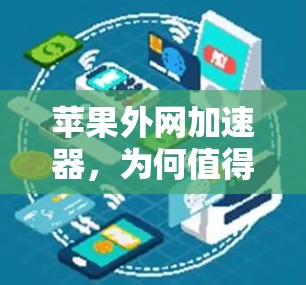 苹果外网加速器，为何值得购买？其优缺点及优化建议