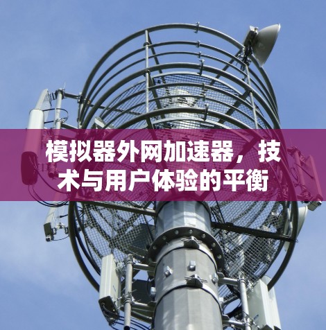 模拟器外网加速器,技术与用户体验的平衡 模拟器外网加速器,技术与用户体验的平衡