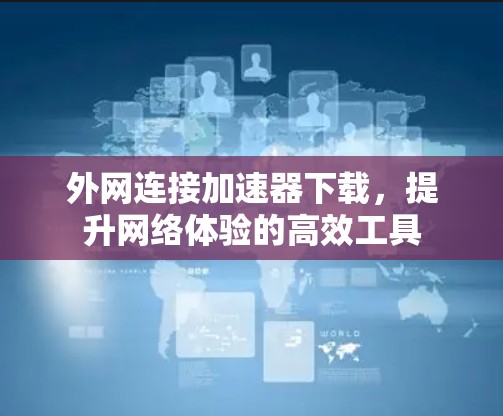 外网连接加速器下载,提升网络体验的高效工具 外网连接加速器下载,提升网络体验的高效工具