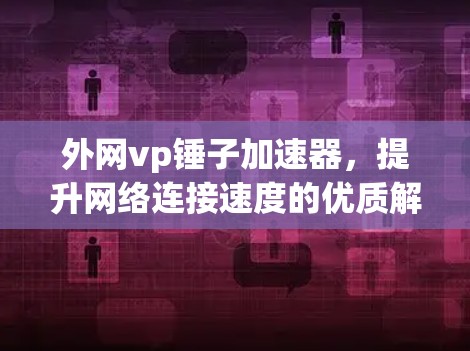 外网vp锤子加速器,提升网络连接速度的优质解决方案