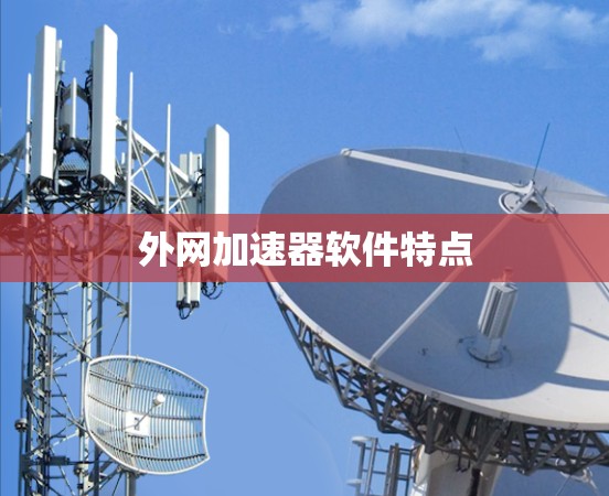 外网加速器软件特点 外网加速器软件特点