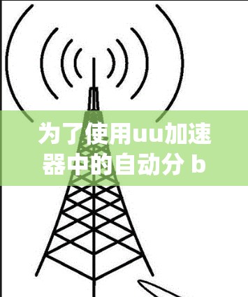 为了使用uu加速器中的自动分 band、自动split和自动group功能,您可以按照以下步骤进行操作
