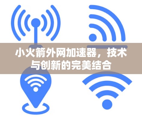 小火箭外网加速器,技术与创新的完美结合