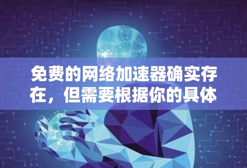 免费的网络加速器确实存在,但需要根据你的具体需求和预算来选择。以下是一些免费的网络加速器推荐,供你参考