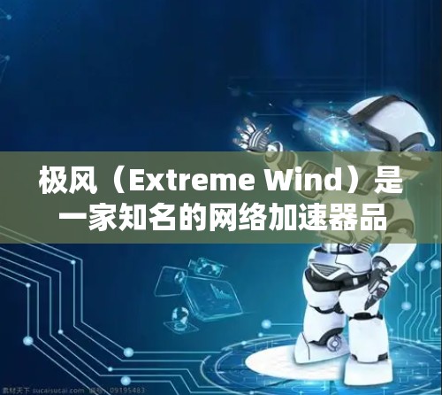 极风（Extreme Wind）是一家知名的网络加速器品牌，专注于提供高效、安全的网络加速服务。如果您正在寻找极风网络加速器，可以参考以下信息