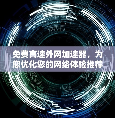 免费高速外网加速器，为您优化您的网络体验推荐！