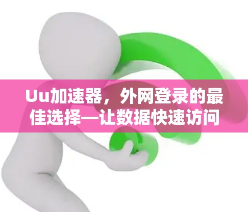 Uu加速器,外网登录的最佳选择—让数据快速访问,避免被锁定 Uu加速器,外网登录的最佳选择—让数据快速访问,避免被锁定