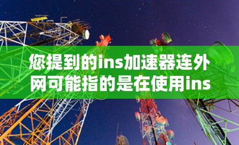 您提到的ins加速器连外网可能指的是在使用ins加速器软件时,如何连接到外网加速下载。以下是一些可能的解决方案和步骤