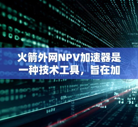 火箭外网NPV加速器是一种技术工具,旨在加快火箭外网项目NPV(净现值)计算过程,帮助设计人员在设计阶段快速评估项目的经济可行性。以下是对这一概念的详细总结