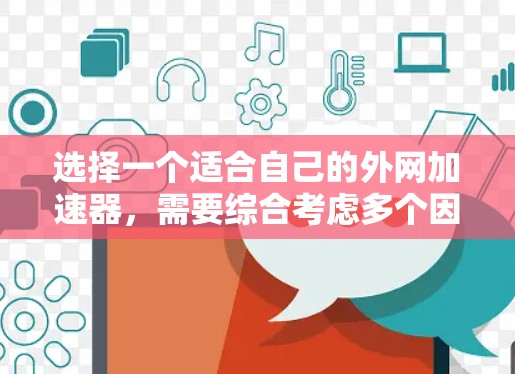 选择一个适合自己的外网加速器,需要综合考虑多个因素,以下是一个清晰的步骤指南