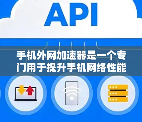 手机外网加速器是一个专门用于提升手机网络性能的工具,通常用于加速下载文件、处理多任务请求等。外网加速器通过将资源从手机本地服务器下载到云端(通常是C盘或U盘)从而加快下载速度