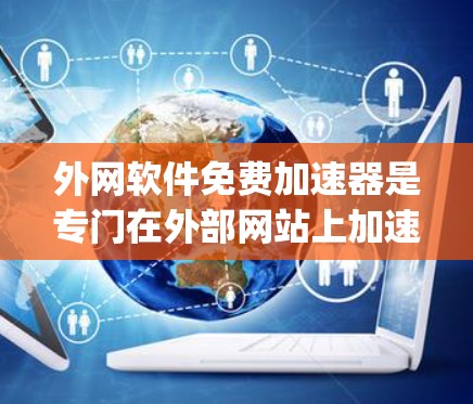 外网软件免费加速器是专门在外部网站上加速下载文件的工具，帮助用户在网络上快速获取所需内容。以下是一些 commonly used 的免费外网软件加速器推荐