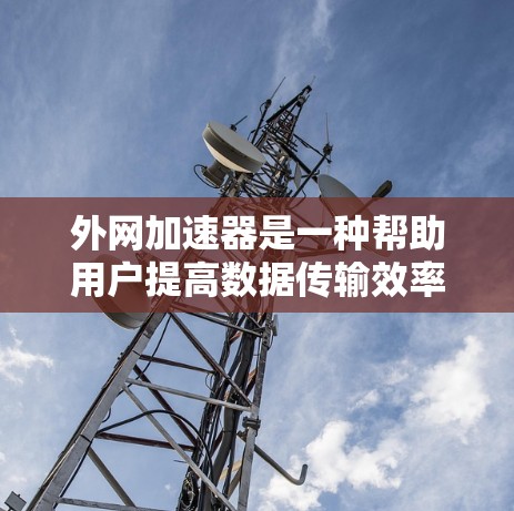 外网加速器是一种帮助用户提高数据传输效率的工具,通常通过分析流量和优化配置来实现。以下是一些推荐的免费外网加速器,并附上使用指南和注意事项