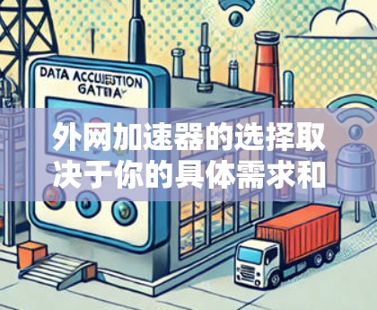 外网加速器的选择取决于你的具体需求和预算。以下是对不同需求和场景的总结和推荐