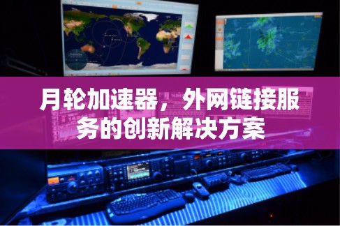 月轮加速器,外网链接服务的创新解决方案