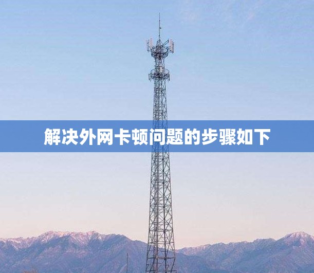 解决外网卡顿问题的步骤如下