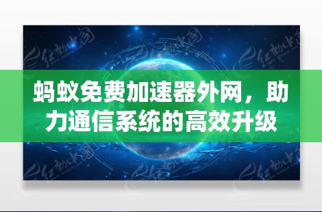 蚂蚁免费加速器外网,助力通信系统的高效升级