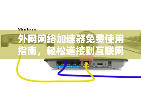 外网网络加速器免费使用指南，轻松连接到互联网的秘密
