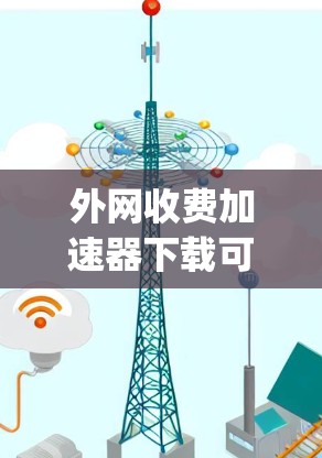 外网收费加速器下载可以帮助您在不被网络费 money 的前提下,快速下载所需文件。如果您担心网络收费问题,可以尝试以下免费的外网加速器,它们通常支持多种外网类型,包括宽带、移动、移动数据等