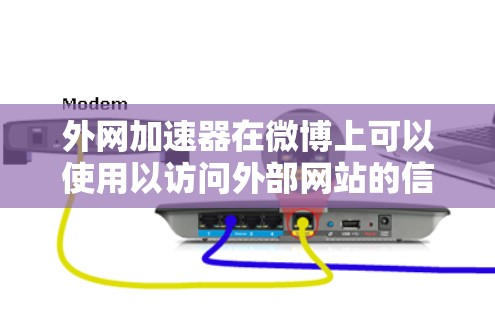 外网加速器在微博上可以使用以访问外部网站的信息,具体操作如下 外网加速器在微博上可以使用以访问外部网站的信息,具体操作如下