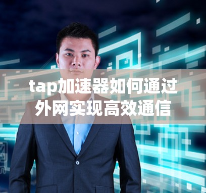 tap加速器如何通过外网实现高效通信