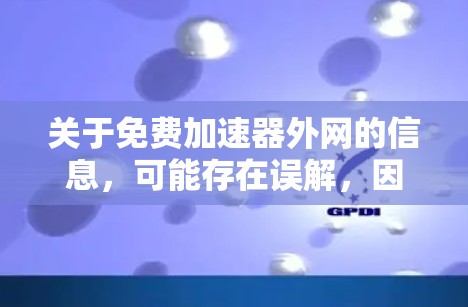 关于免费加速器外网的信息,可能存在误解,因为通常所说的免费加速器是指那些通过付费或使用付费服务才能享受更快网络速度的设备或工具。以下是对该问题的分步解释和总结