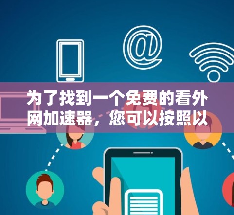 为了找到一个免费的看外网加速器，您可以按照以下步骤进行