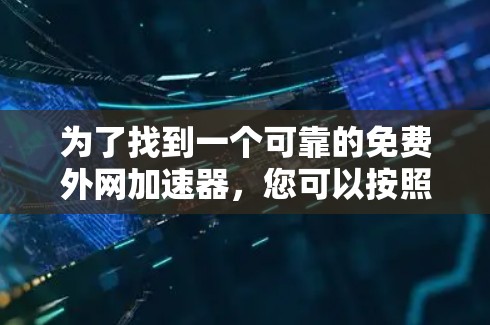 为了找到一个可靠的免费外网加速器,您可以按照以下步骤进行