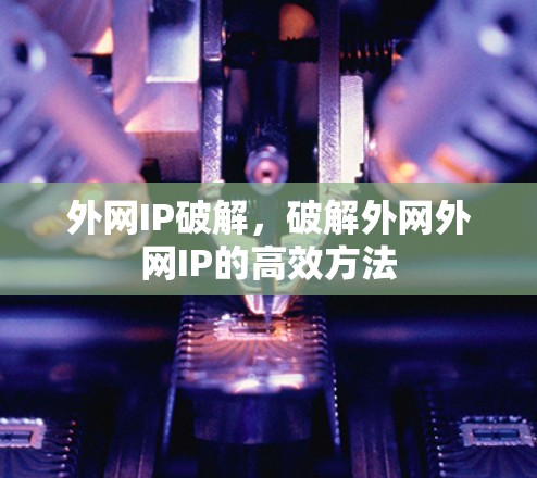 外网IP破解,破解外网外网IP的高效方法 外网IP破解,破解外网外网IP的高效方法